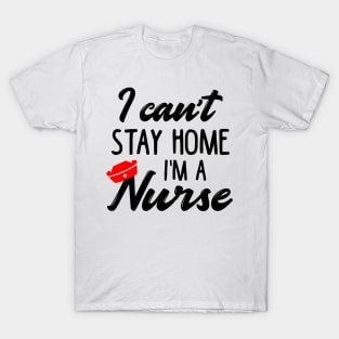 I Can't Stay Home I'm a Nurse T-Shirt